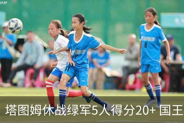 塔图姆休战绿军5人得分20+ 国王惨败凯尔特人