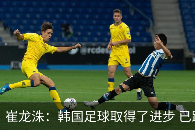 崔龙洙：韩国足球取得了进步 已跻身世界先进国家之列